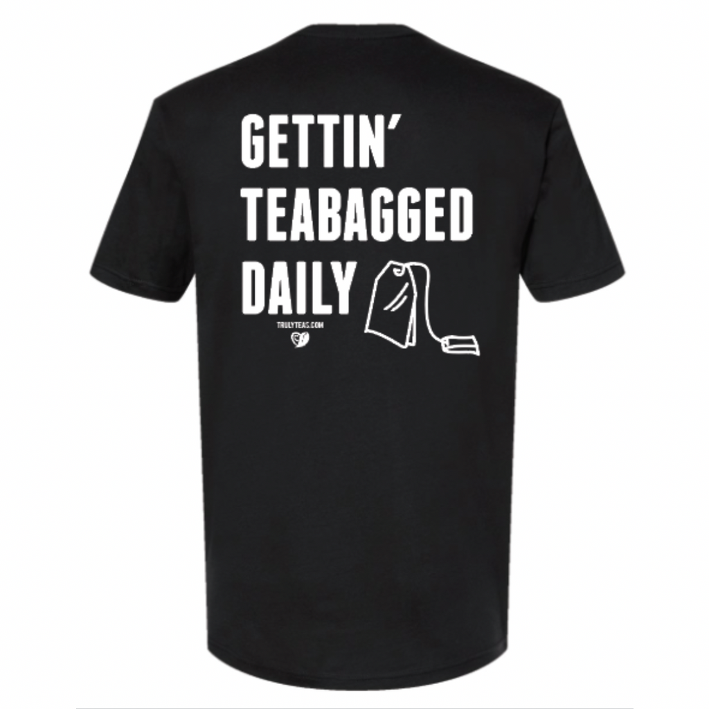Gettin' Teabagged Daily T-shirt – TRULY TEAS Gettin' Teabagged Daily T-shirt – TRULY TEAS